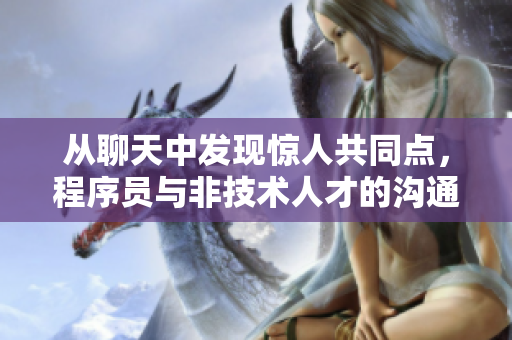 从聊天中发现惊人共同点，程序员与非技术人才的沟通秘诀！