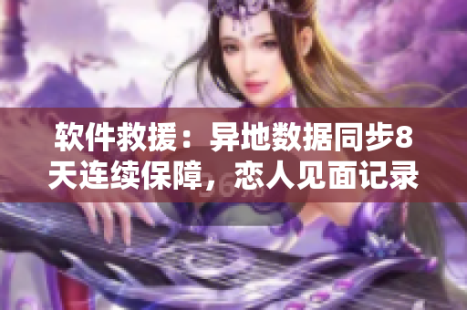 软件救援：异地数据同步8天连续保障，恋人见面记录不会丢失