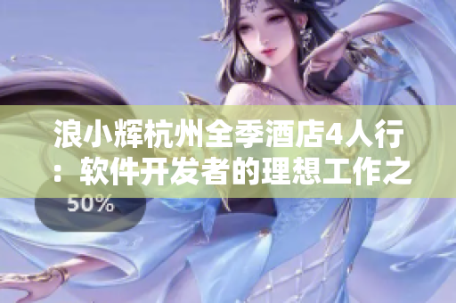 浪小辉杭州全季酒店4人行：软件开发者的理想工作之地