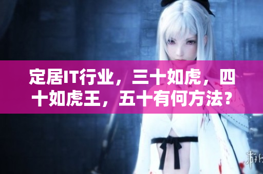 定居IT行业，三十如虎，四十如虎王，五十有何方法？