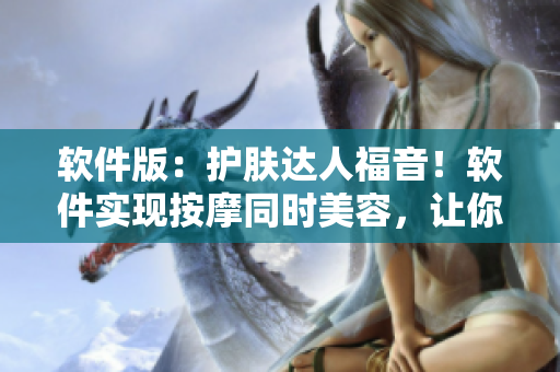 软件版：护肤达人福音！软件实现按摩同时美容，让你的阴部更健康