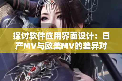 探讨软件应用界面设计：日产MV与欧美MV的差异对比