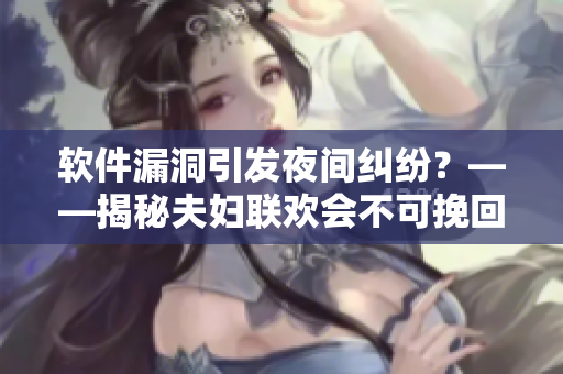 软件漏洞引发夜间纠纷？——揭秘夫妇联欢会不可挽回的故事