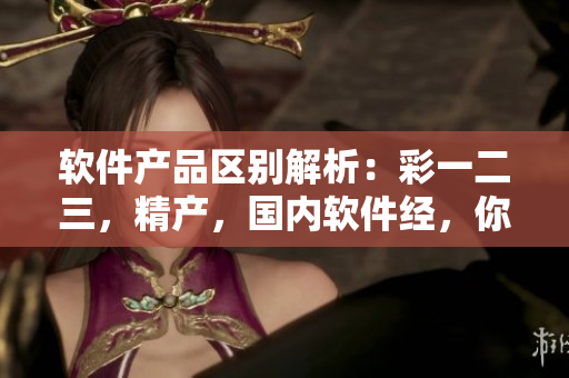软件产品区别解析：彩一二三，精产，国内软件经，你知道吗？