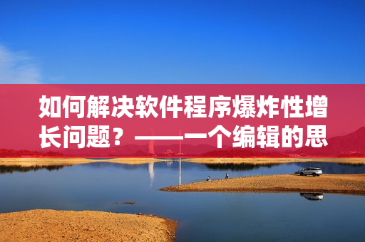 如何解决软件程序爆炸性增长问题？——一个编辑的思考