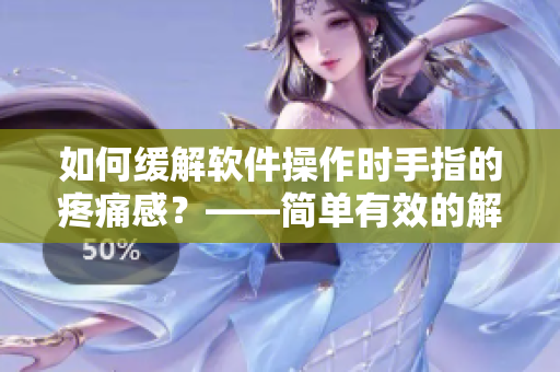 如何缓解软件操作时手指的疼痛感？——简单有效的解决方法