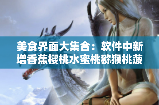 美食界面大集合：软件中新增香蕉樱桃水蜜桃猕猴桃菠萝功能