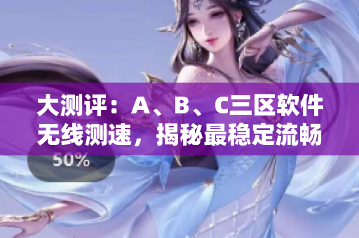 大测评：A、B、C三区软件无线测速，揭秘最稳定流畅的软件排名