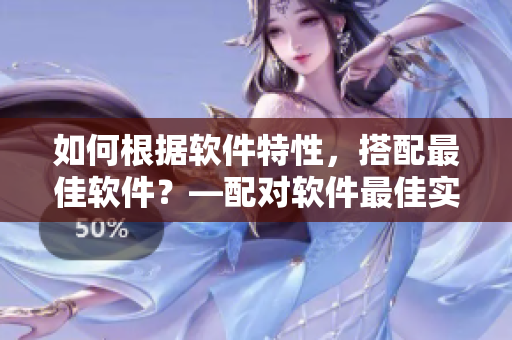 如何根据软件特性，搭配最佳软件？—配对软件最佳实践