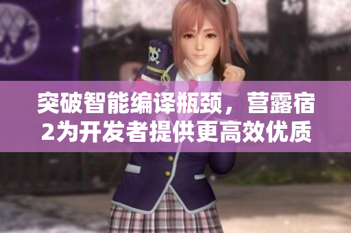 突破智能编译瓶颈，营露宿2为开发者提供更高效优质编写体验