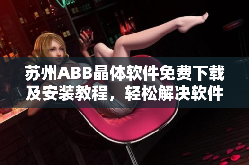 苏州ABB晶体软件免费下载及安装教程，轻松解决软件安装烦恼！