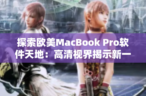 探索欧美MacBook Pro软件天地：高清视界揭示新一代软件体验
