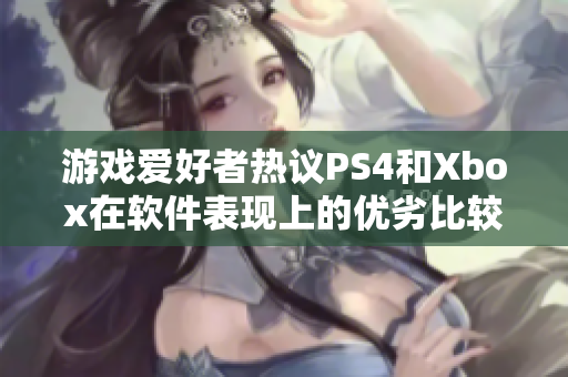 游戏爱好者热议PS4和Xbox在软件表现上的优劣比较
