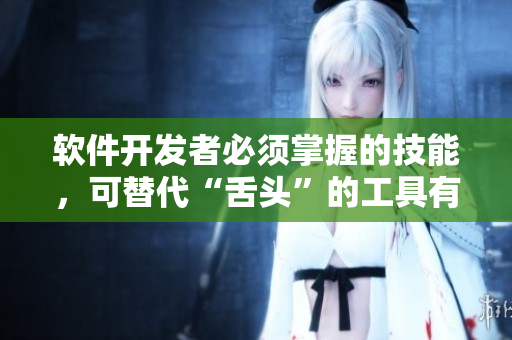 软件开发者必须掌握的技能，可替代“舌头”的工具有哪些？