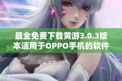 最全免费下载黄游3.0.3版本适用于OPPO手机的软件汇总