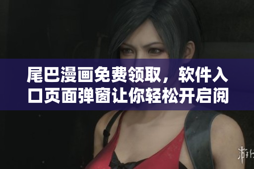 尾巴漫画免费领取，软件入口页面弹窗让你轻松开启阅读之旅