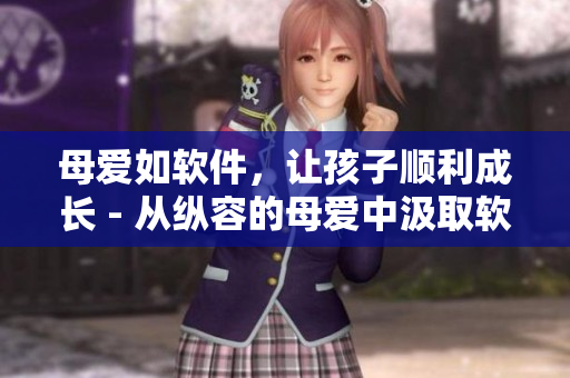 母爱如软件，让孩子顺利成长 - 从纵容的母爱中汲取软件开发启示