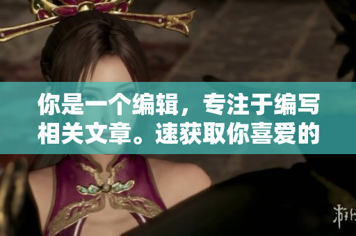 你是一个编辑，专注于编写相关文章。速获取你喜爱的古风漫画！