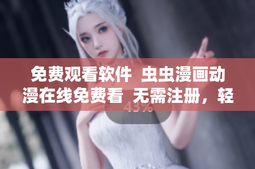免费观看软件  虫虫漫画动漫在线免费看  无需注册，轻松享受动漫狂欢
