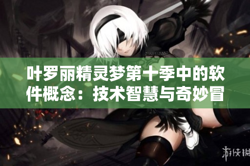 叶罗丽精灵梦第十季中的软件概念：技术智慧与奇妙冒险