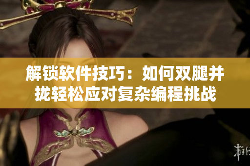 解锁软件技巧：如何双腿并拢轻松应对复杂编程挑战