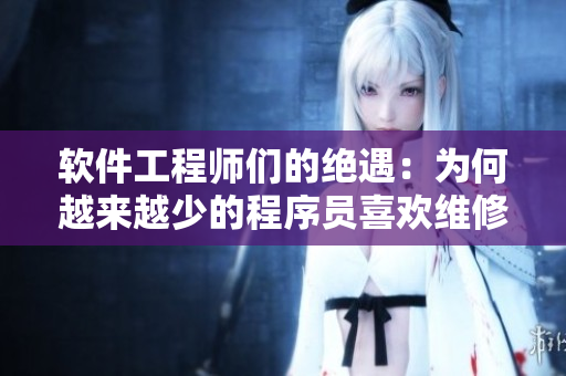 软件工程师们的绝遇：为何越来越少的程序员喜欢维修代码？