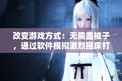 改变游戏方式：无需盖被子，通过软件模拟激烈摇床打扑克