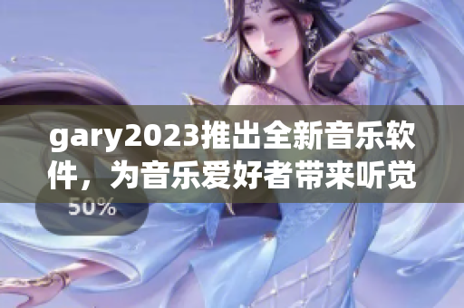 gary2023推出全新音乐软件，为音乐爱好者带来听觉新享受！