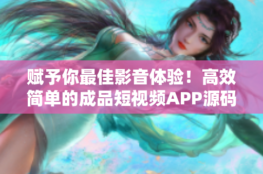 赋予你最佳影音体验！高效简单的成品短视频APP源码
