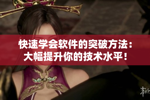 快速学会软件的突破方法：大幅提升你的技术水平！