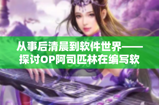 从事后清晨到软件世界——探讨OP阿司匹林在编写软件中的应用价值