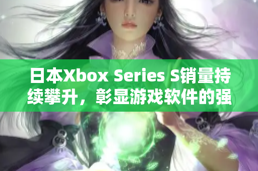 日本Xbox Series S销量持续攀升，彰显游戏软件的强大吸引力