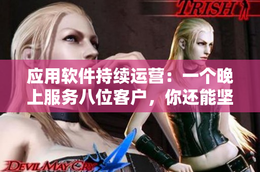 应用软件持续运营：一个晚上服务八位客户，你还能坚持吗？