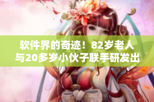 软件界的奇迹！82岁老人与20多岁小伙子联手研发出出色软件