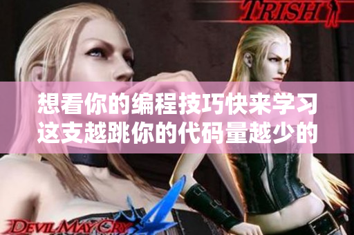 想看你的编程技巧快来学习这支越跳你的代码量越少的舞蹈视频！
