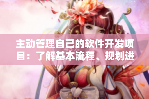 主动管理自己的软件开发项目：了解基本流程、规划进度、跟踪问题与解决方案