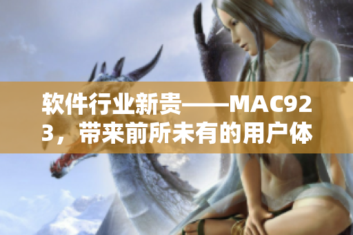 软件行业新贵——MAC923，带来前所未有的用户体验！