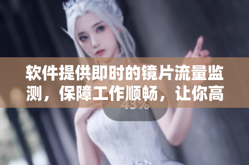 软件提供即时的镜片流量监测，保障工作顺畅，让你高效流畅
