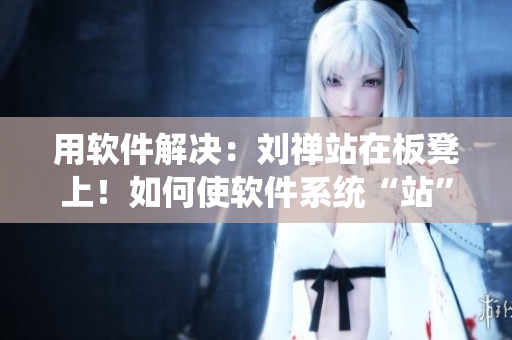 用软件解决：刘禅站在板凳上！如何使软件系统“站”得更稳？