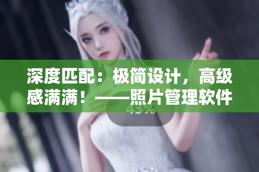 深度匹配：极简设计，高级感满满！——照片管理软件荔枝派