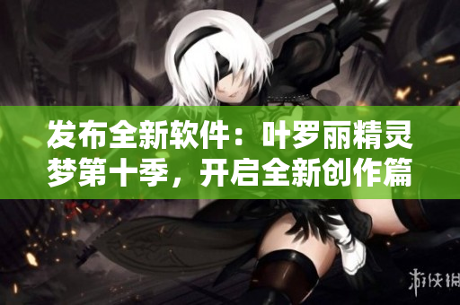 发布全新软件：叶罗丽精灵梦第十季，开启全新创作篇章！
