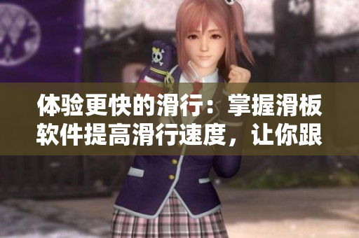 体验更快的滑行：掌握滑板软件提高滑行速度，让你跟随音乐畅滑30分钟