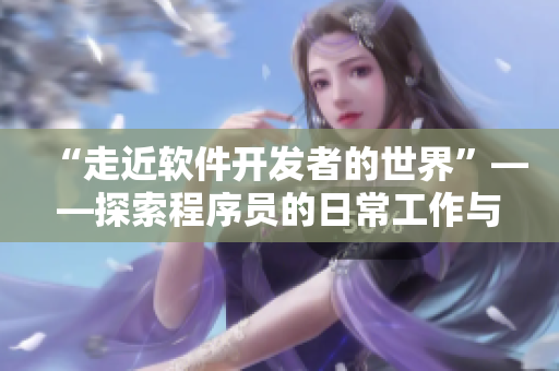 “走近软件开发者的世界”——探索程序员的日常工作与生活