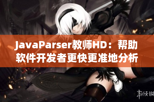 JavaParser教师HD：帮助软件开发者更快更准地分析Java代码