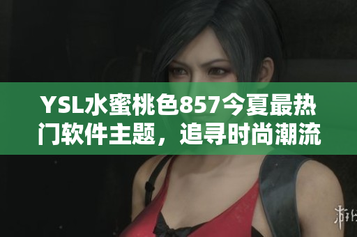 YSL水蜜桃色857今夏最热门软件主题，追寻时尚潮流从桌面开始！
