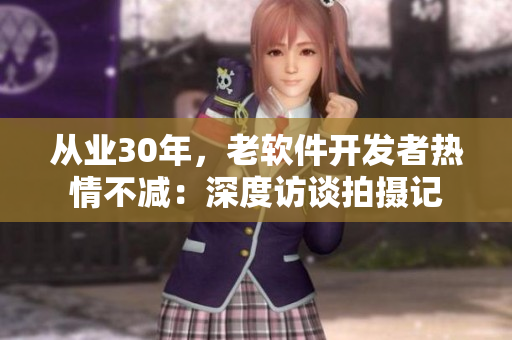 从业30年，老软件开发者热情不减：深度访谈拍摄记