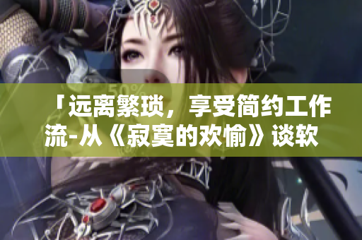 「远离繁琐，享受简约工作流-从《寂寞的欢愉》谈软件应用优化」