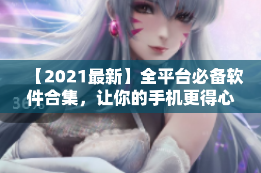 【2021最新】全平台必备软件合集，让你的手机更得心应手！