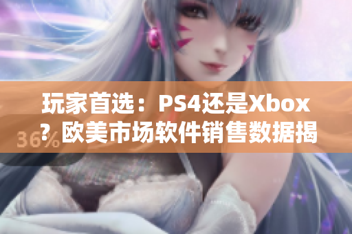 玩家首选：PS4还是Xbox？欧美市场软件销售数据揭晓