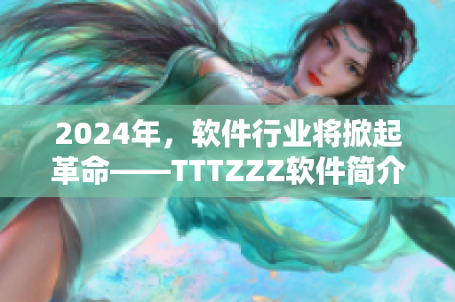 2024年，软件行业将掀起革命——TTTZZZ软件简介